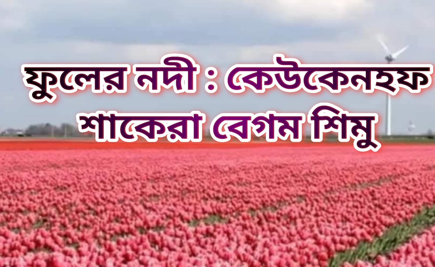ফুলের নদী কেউকেনহফ -শাকেরা বেগম শিমু
